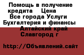 Помощь в получение кредита! › Цена ­ 777 - Все города Услуги » Бухгалтерия и финансы   . Алтайский край,Славгород г.